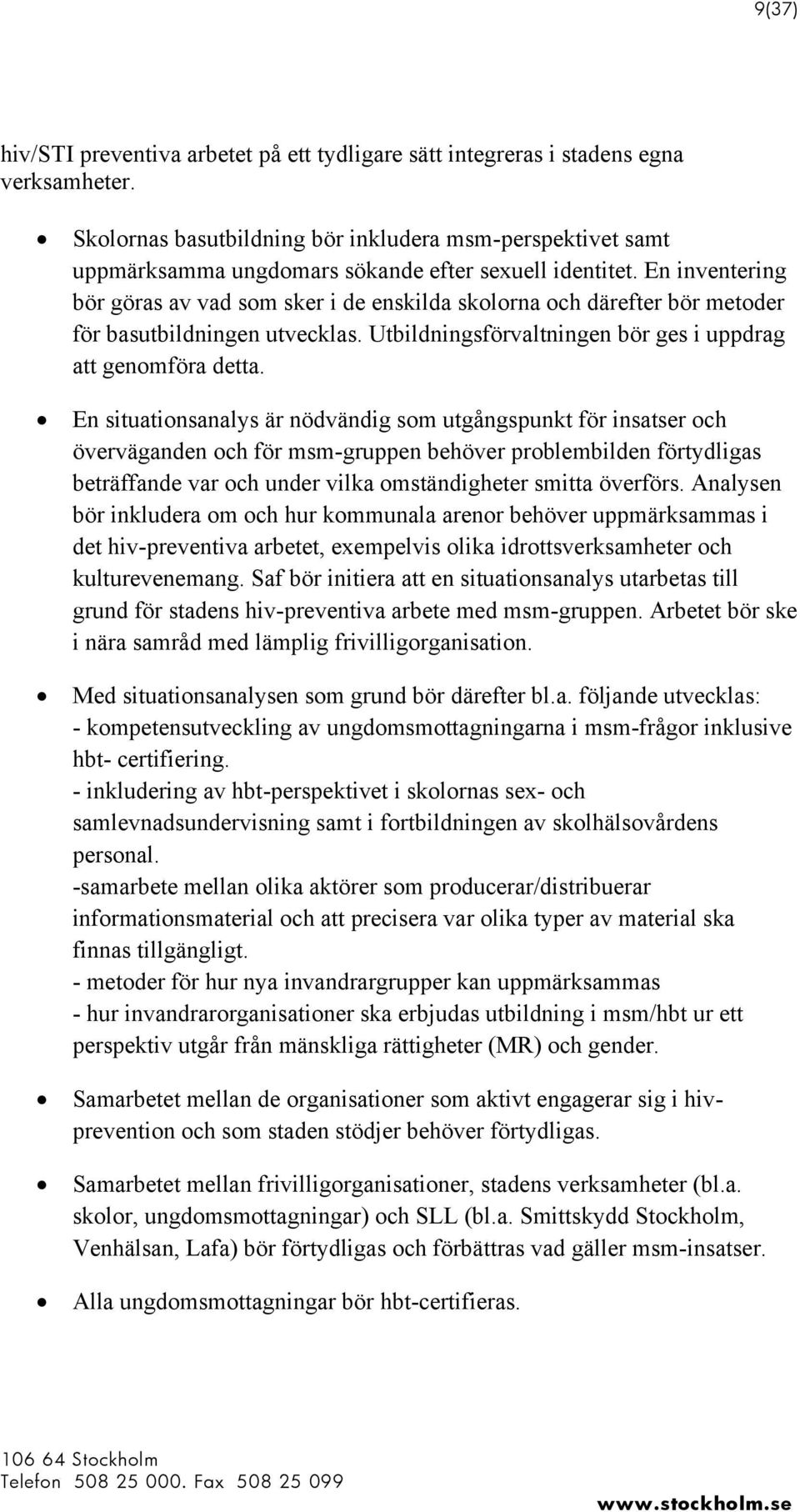 En inventering bör göras av vad som sker i de enskilda skolorna och därefter bör metoder för basutbildningen utvecklas. Utbildningsförvaltningen bör ges i uppdrag att genomföra detta.