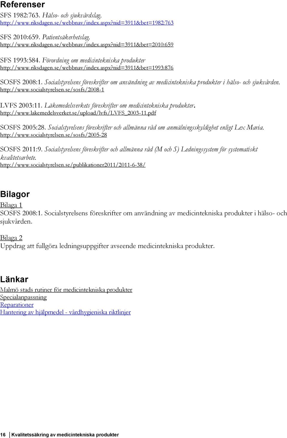 Socialstyrelsens föreskrifter om användning av medicintekniska produkter i hälso- och sjukvården. http://www.socialstyrelsen.se/sosfs/2008-1 LVFS 2003:11.