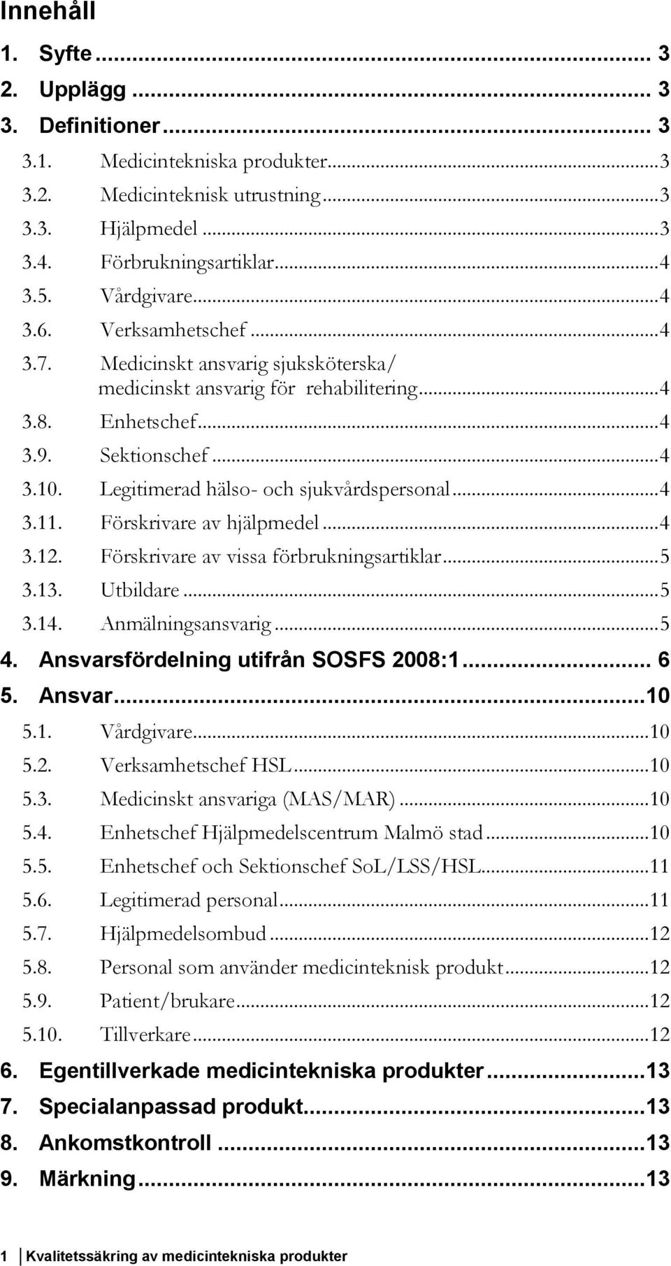 Legitimerad hälso- och sjukvårdspersonal... 4 3.11. Förskrivare av hjälpmedel... 4 3.12. Förskrivare av vissa förbrukningsartiklar... 5 3.13. Utbildare... 5 3.14. Anmälningsansvarig... 5 4.