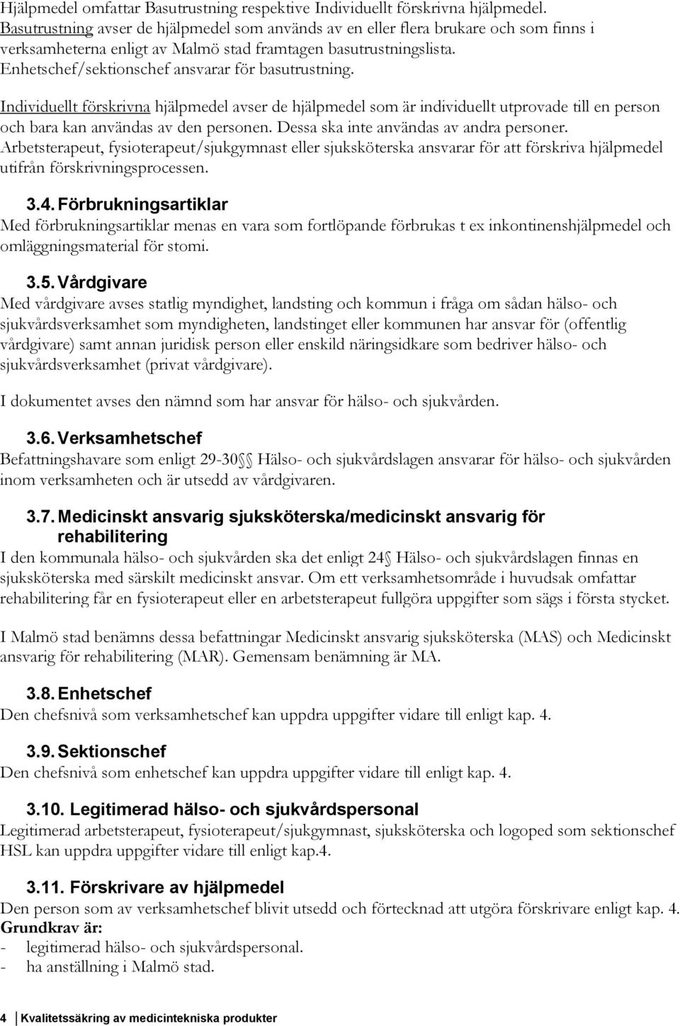 Enhetschef/sektionschef ansvarar för basutrustning. Individuellt förskrivna hjälpmedel avser de hjälpmedel som är individuellt utprovade till en person och bara kan användas av den personen.