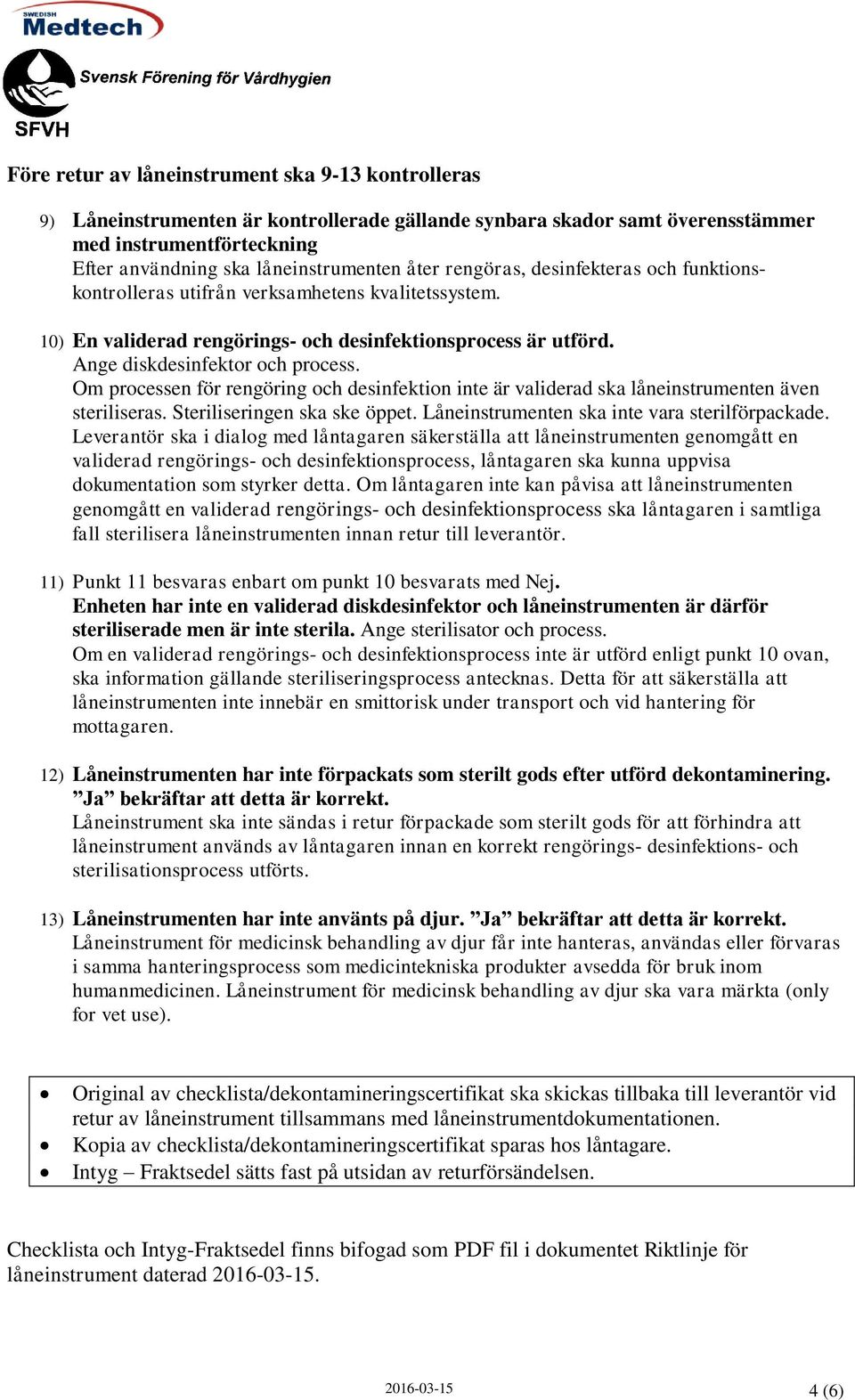 Om processen för rengöring och desinfektion inte är validerad ska låneinstrumenten även steriliseras. Steriliseringen ska ske öppet. Låneinstrumenten ska inte vara sterilförpackade.