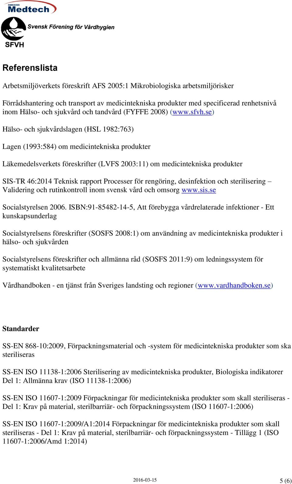 se) Hälso- och sjukvårdslagen (HSL 1982:763) Lagen (1993:584) om medicintekniska produkter Läkemedelsverkets föreskrifter (LVFS 2003:11) om medicintekniska produkter SIS-TR 46:2014 Teknisk rapport