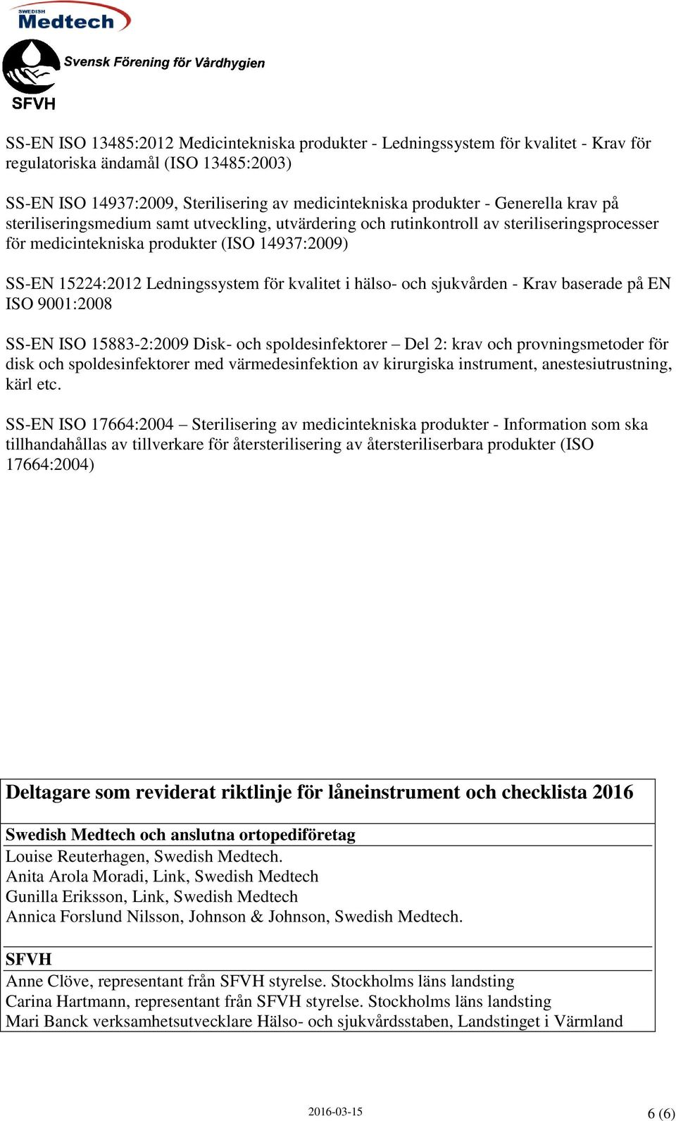 kvalitet i hälso- och sjukvården - Krav baserade på EN ISO 9001:2008 SS-EN ISO 15883-2:2009 Disk- och spoldesinfektorer Del 2: krav och provningsmetoder för disk och spoldesinfektorer med