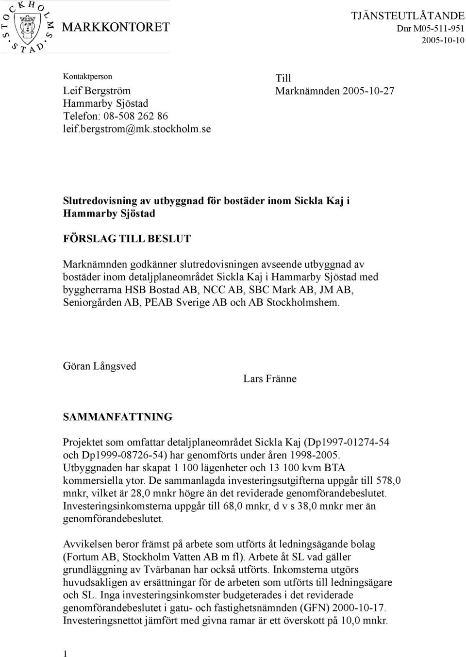 inom detaljplaneområdet Sickla Kaj i Hammarby Sjöstad med byggherrarna HSB Bostad AB, NCC AB, SBC Mark AB, JM AB, Seniorgården AB, PEAB Sverige AB och AB Stockholmshem.