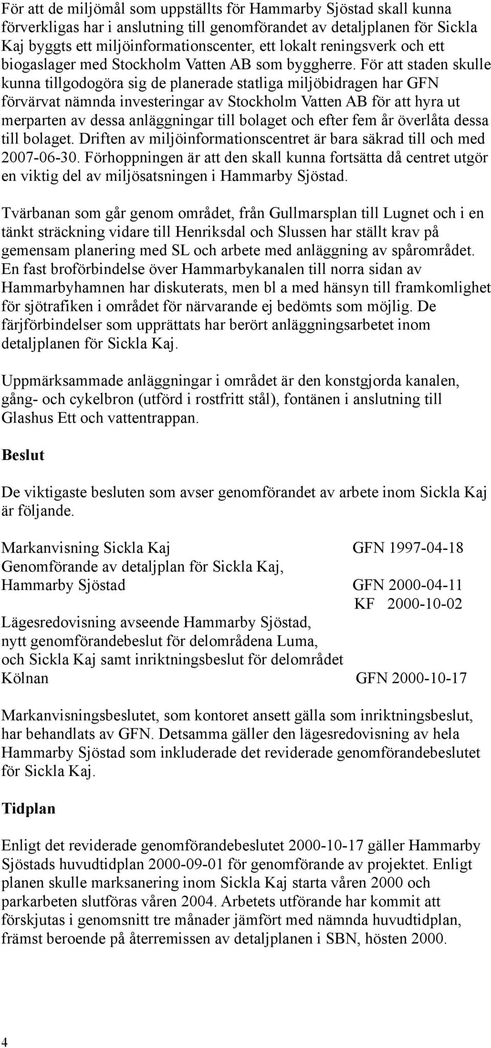 För att staden skulle kunna tillgodogöra sig de planerade statliga miljöbidragen har GFN förvärvat nämnda investeringar av Stockholm Vatten AB för att hyra ut merparten av dessa anläggningar till