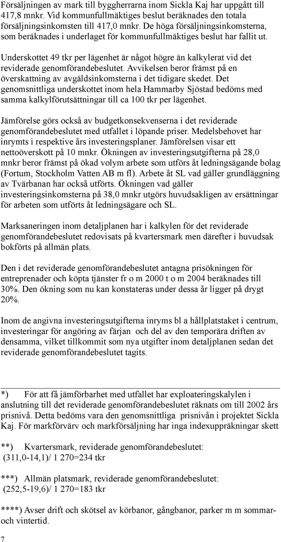 Underskottet 49 tkr per lägenhet är något högre än kalkylerat vid det reviderade genomförandebeslutet. Avvikelsen beror främst på en överskattning av avgäldsinkomsterna i det tidigare skedet.