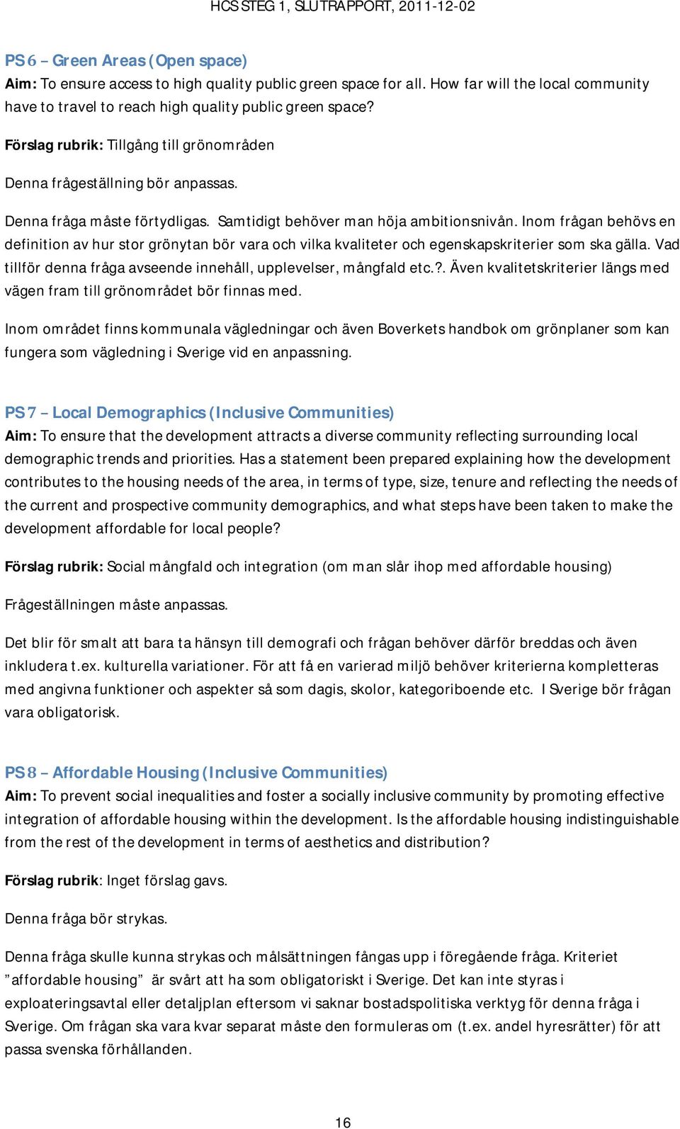 Inom frågan behövs en definition av hur stor grönytan bör vara och vilka kvaliteter och egenskapskriterier som ska gälla. Vad tillför denna fråga avseende innehåll, upplevelser, mångfald etc.