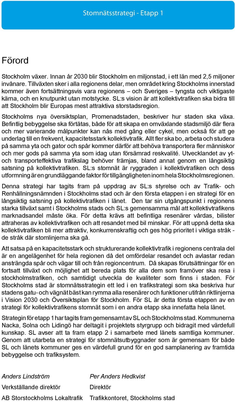 SL:s vision är att kollektivtrafiken ska bidra till att Stockholm blir Europas mest attraktiva storstadsregion. Stockholms nya översiktsplan, Promenadstaden, beskriver hur staden ska växa.