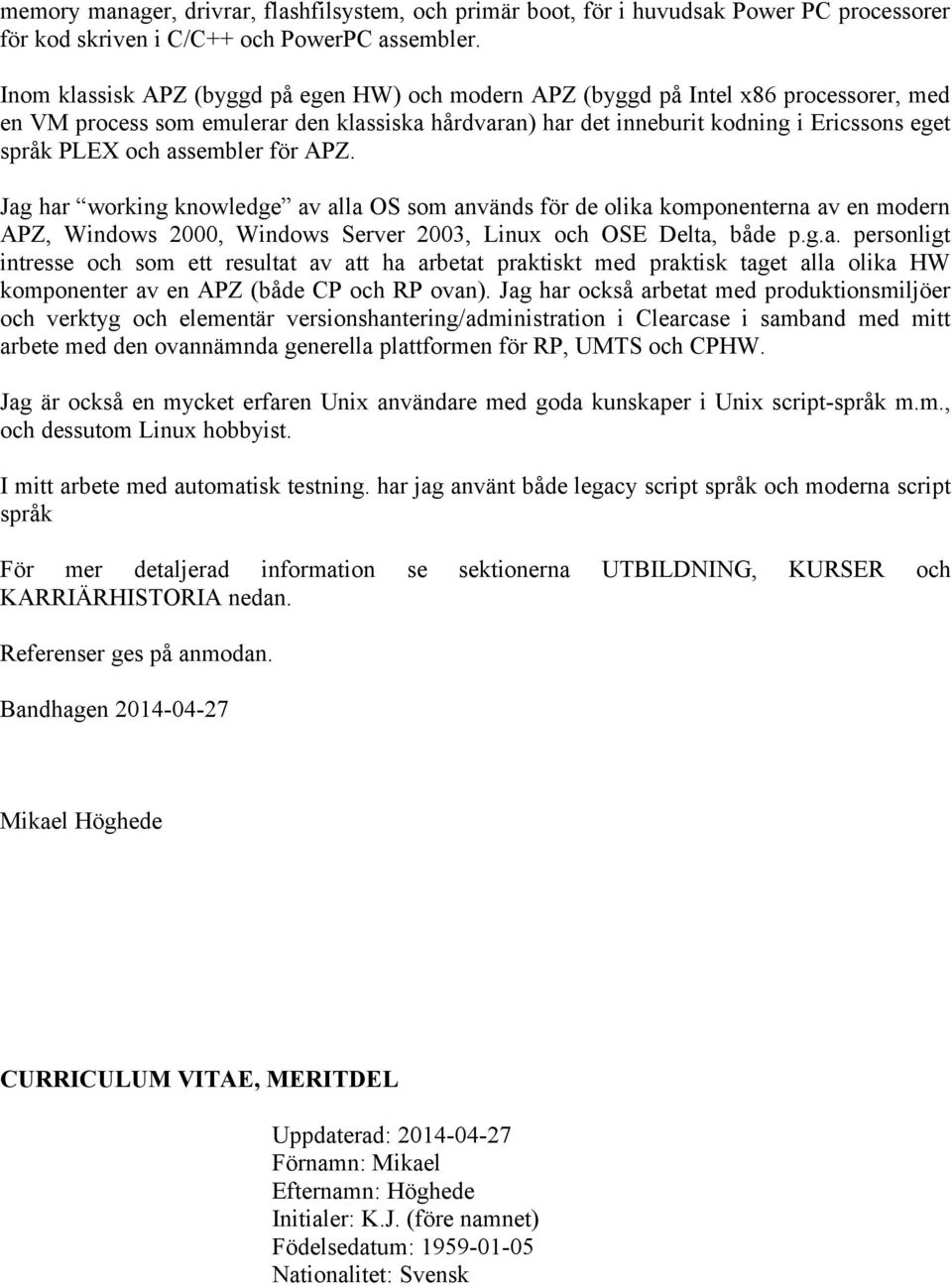 assembler för APZ. Jag har working knowledge av alla OS som används för de olika komponenterna av en modern APZ, Windows 2000, Windows Server 2003, Linux och OSE Delta, både p.g.a. personligt intresse och som ett resultat av att ha arbetat praktiskt med praktisk taget alla olika HW komponenter av en APZ (både CP och RP ovan).