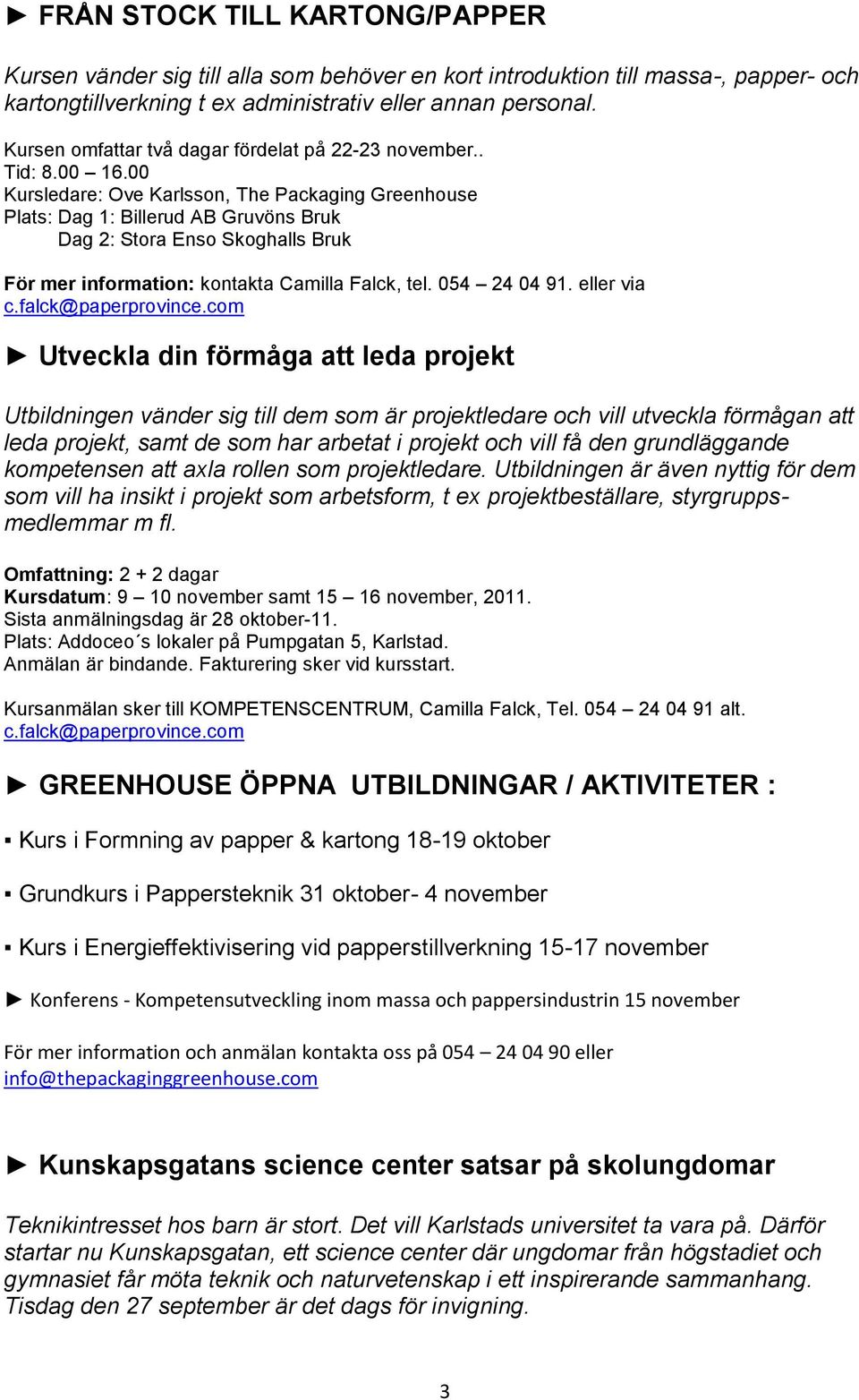 00 Kursledare: Ove Karlsson, The Packaging Greenhouse Plats: Dag 1: Billerud AB Gruvöns Bruk Dag 2: Stora Enso Skoghalls Bruk För mer information: kontakta Camilla Falck, tel. 054 24 04 91.