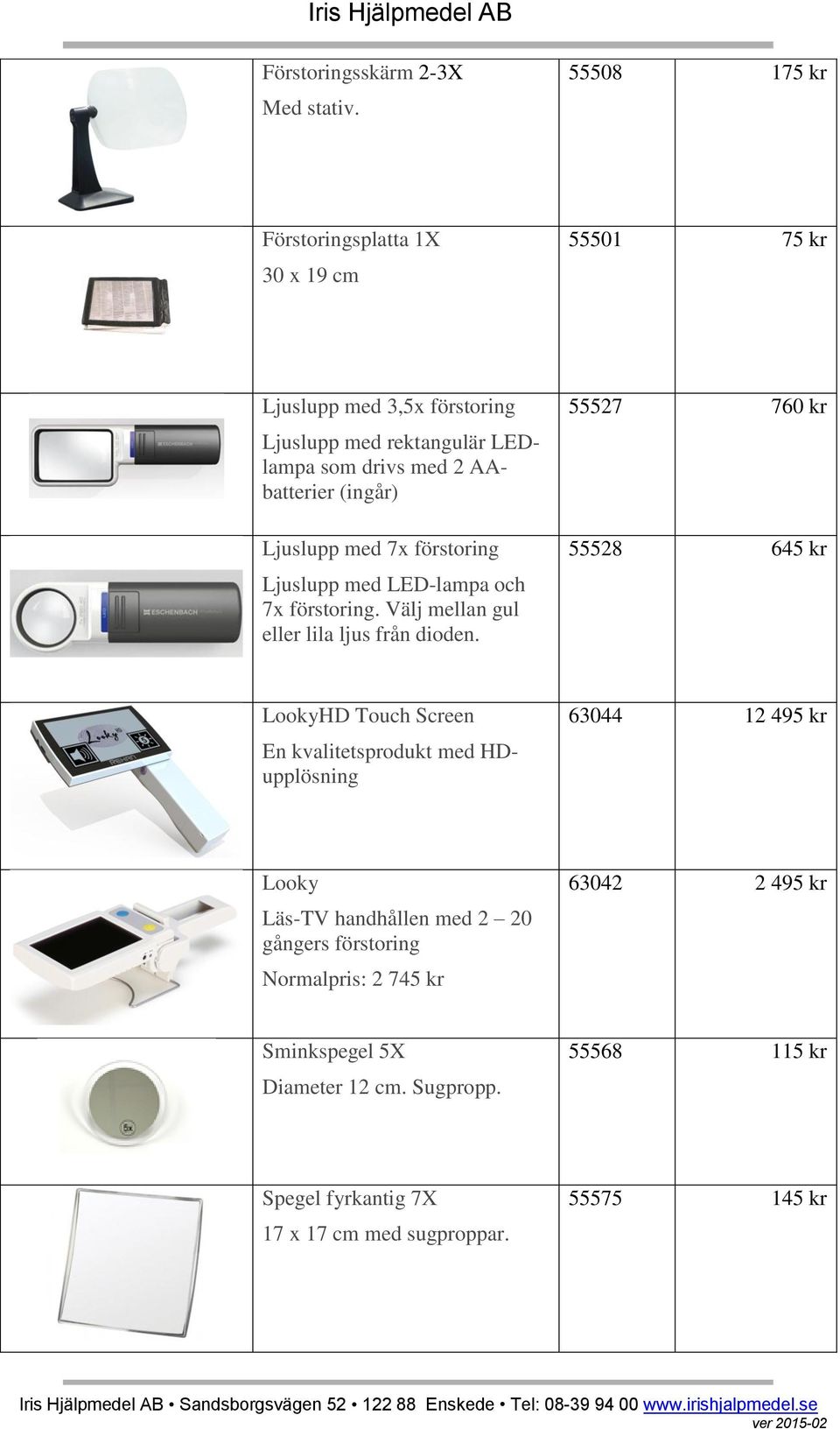 (ingår) Ljuslupp med 7x förstoring Ljuslupp med LED-lampa och 7x förstoring. Välj mellan gul eller lila ljus från dioden.