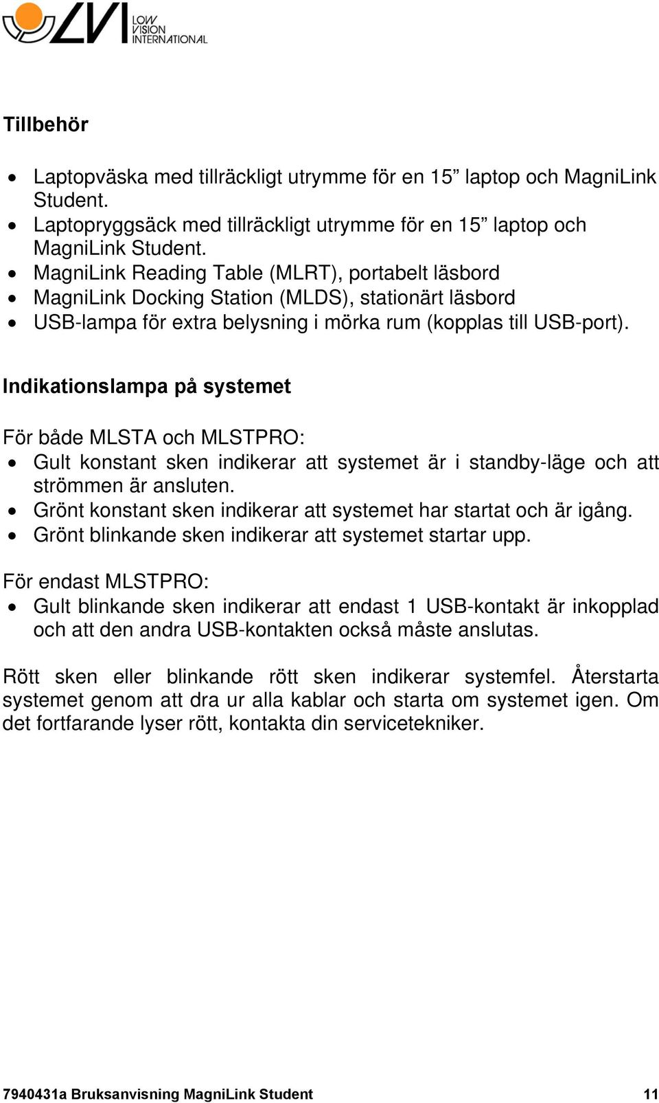 Indikationslampa på systemet För både MLSTA och MLSTPRO: Gult konstant sken indikerar att systemet är i standby-läge och att strömmen är ansluten.