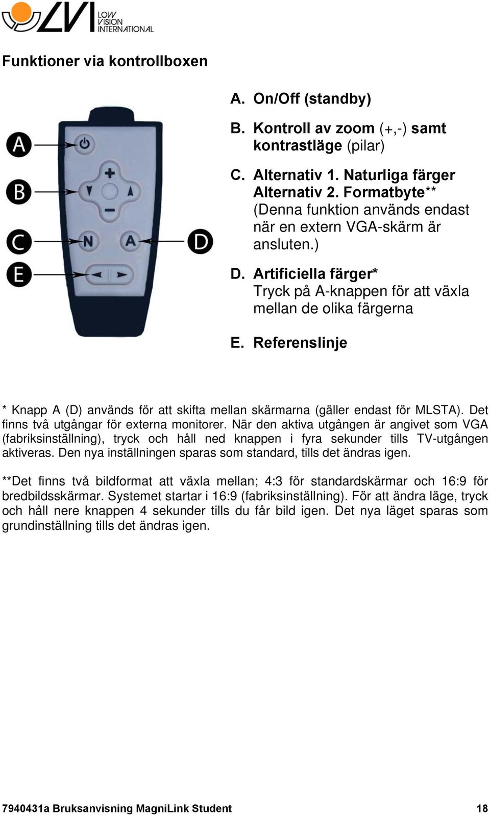 Referenslinje * Knapp A (D) används för att skifta mellan skärmarna (gäller endast för MLSTA). Det finns två utgångar för externa monitorer.