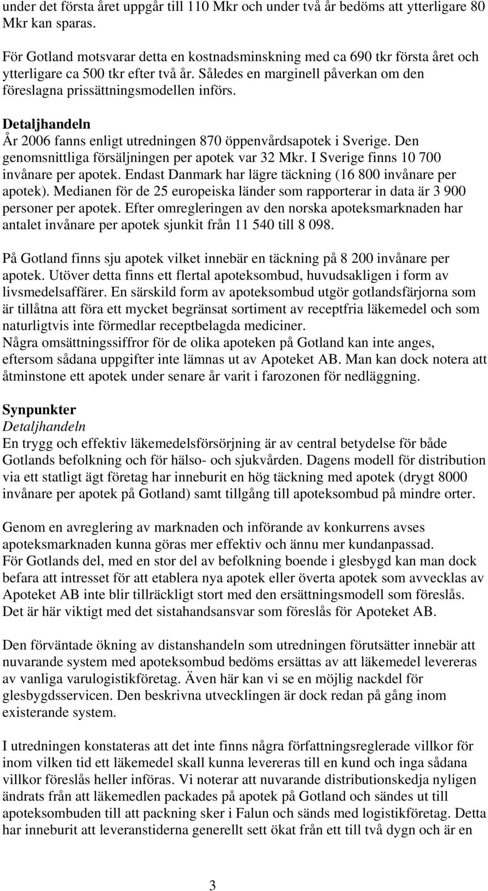 Detaljhandeln År 2006 fanns enligt utredningen 870 öppenvårdsapotek i Sverige. Den genomsnittliga försäljningen per apotek var 32 Mkr. I Sverige finns 10 700 invånare per apotek.