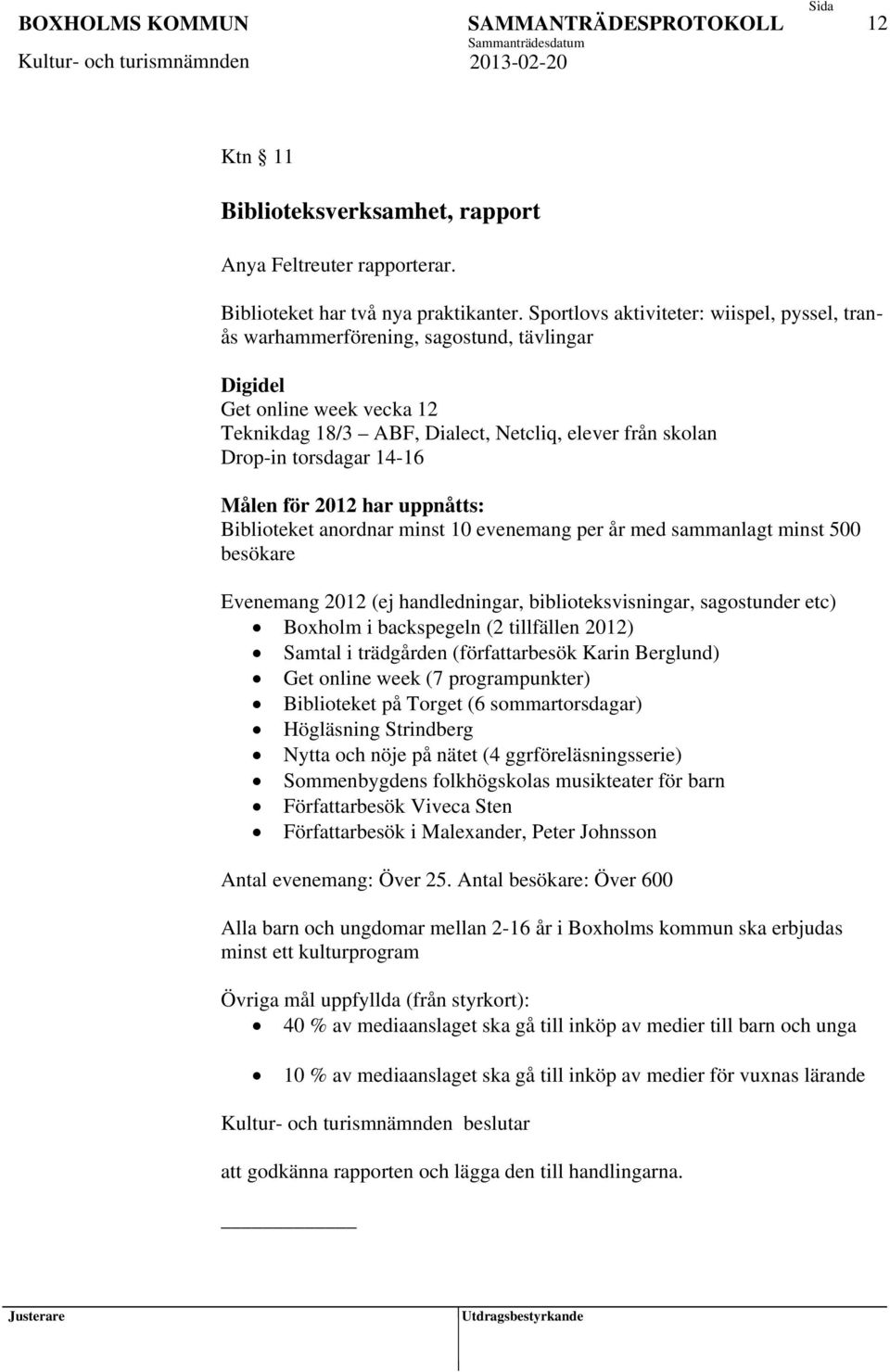 14-16 Målen för 2012 har uppnåtts: Biblioteket anordnar minst 10 evenemang per år med sammanlagt minst 500 besökare Evenemang 2012 (ej handledningar, biblioteksvisningar, sagostunder etc) Boxholm i