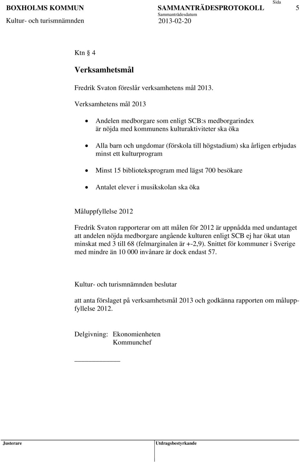 ett kulturprogram Minst 15 biblioteksprogram med lägst 700 besökare Antalet elever i musikskolan ska öka Måluppfyllelse 2012 Fredrik Svaton rapporterar om att målen för 2012 är uppnådda med