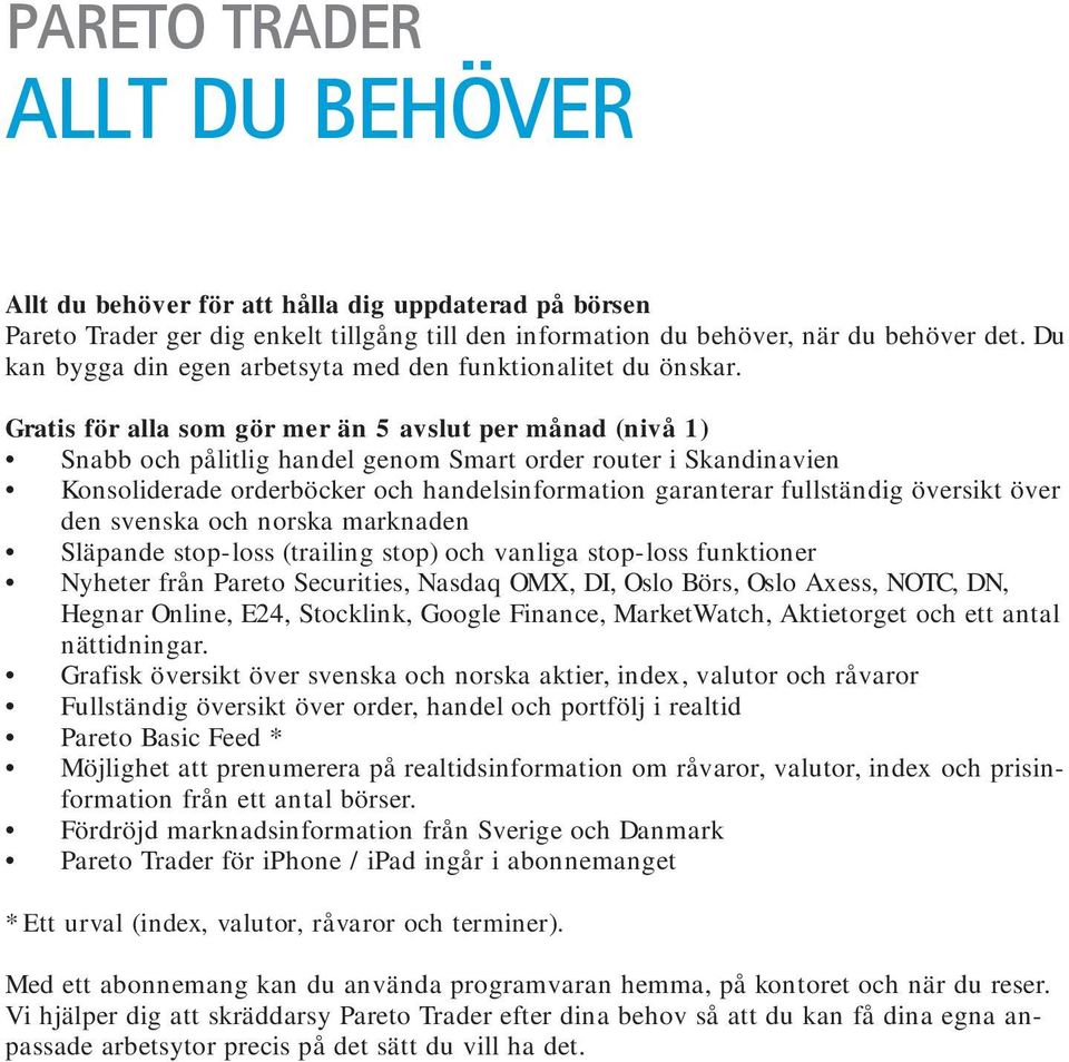 Gratis för alla som gör mer än 5 avslut per månad (nivå 1) Snabb och pålitlig handel genom Smart order router i Skandinavien Konsoliderade orderböcker och handelsinformation garanterar fullständig