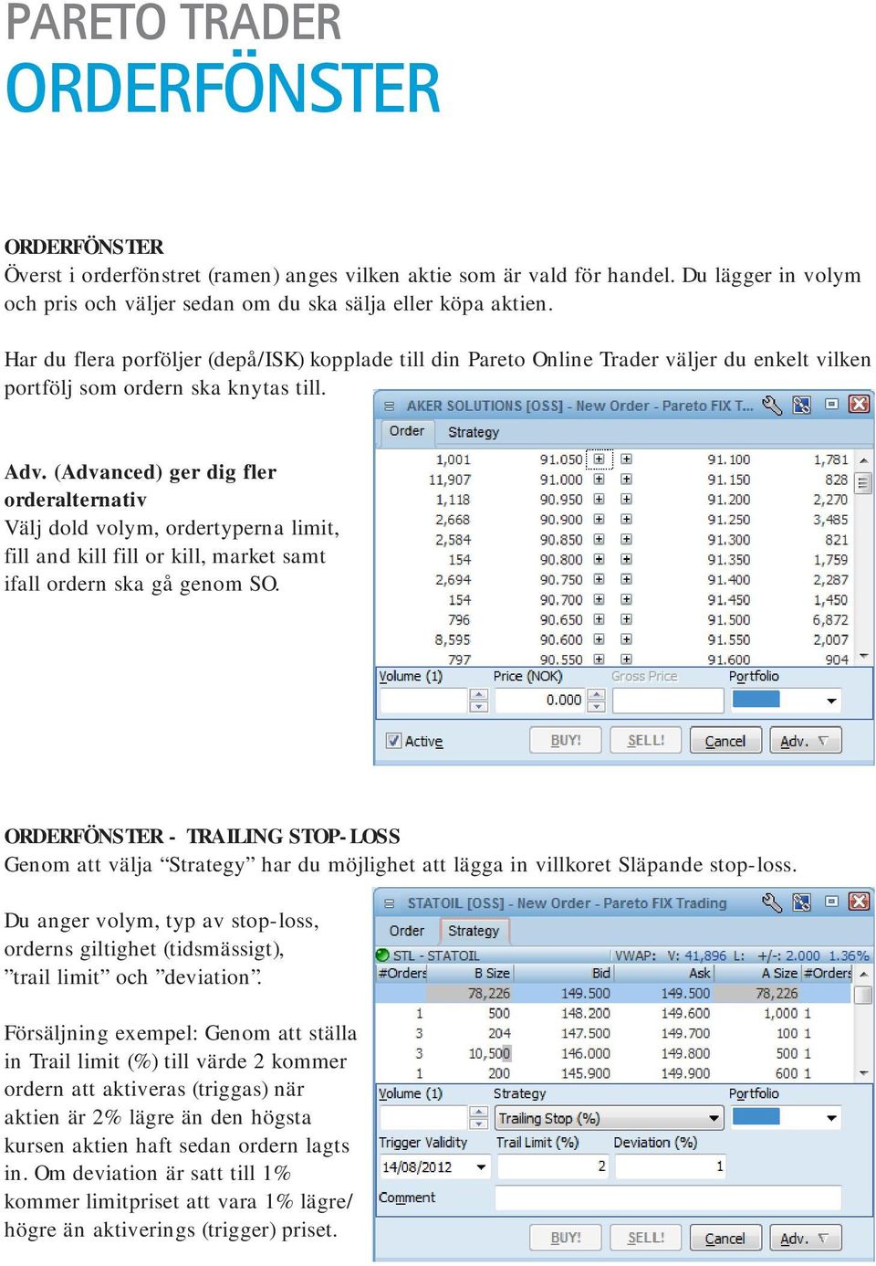 (Advanced) ger dig fler orderalternativ Välj dold volym, ordertyperna limit, fill and kill fill or kill, market samt ifall ordern ska gå genom SO.