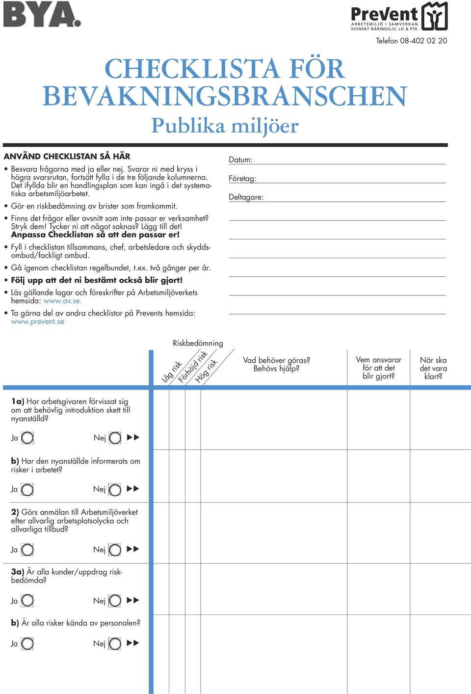 Gör en riskbedömning av brister som framkommit. Datum: Företag: Deltagare: Finns det frågor eller avsnitt som inte passar er verksamhet? Stryk dem! Tycker ni att något saknas? Lägg till det!