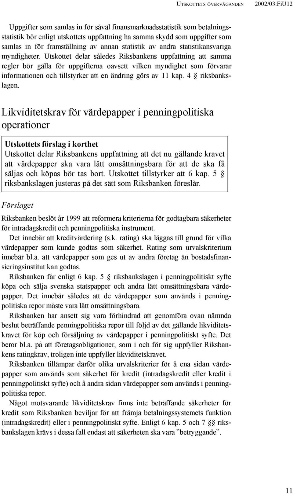 Utskottet delar således Riksbankens uppfattning att samma regler bör gälla för uppgifterna oavsett vilken myndighet som förvarar informationen och tillstyrker att en ändring görs av 11 kap.