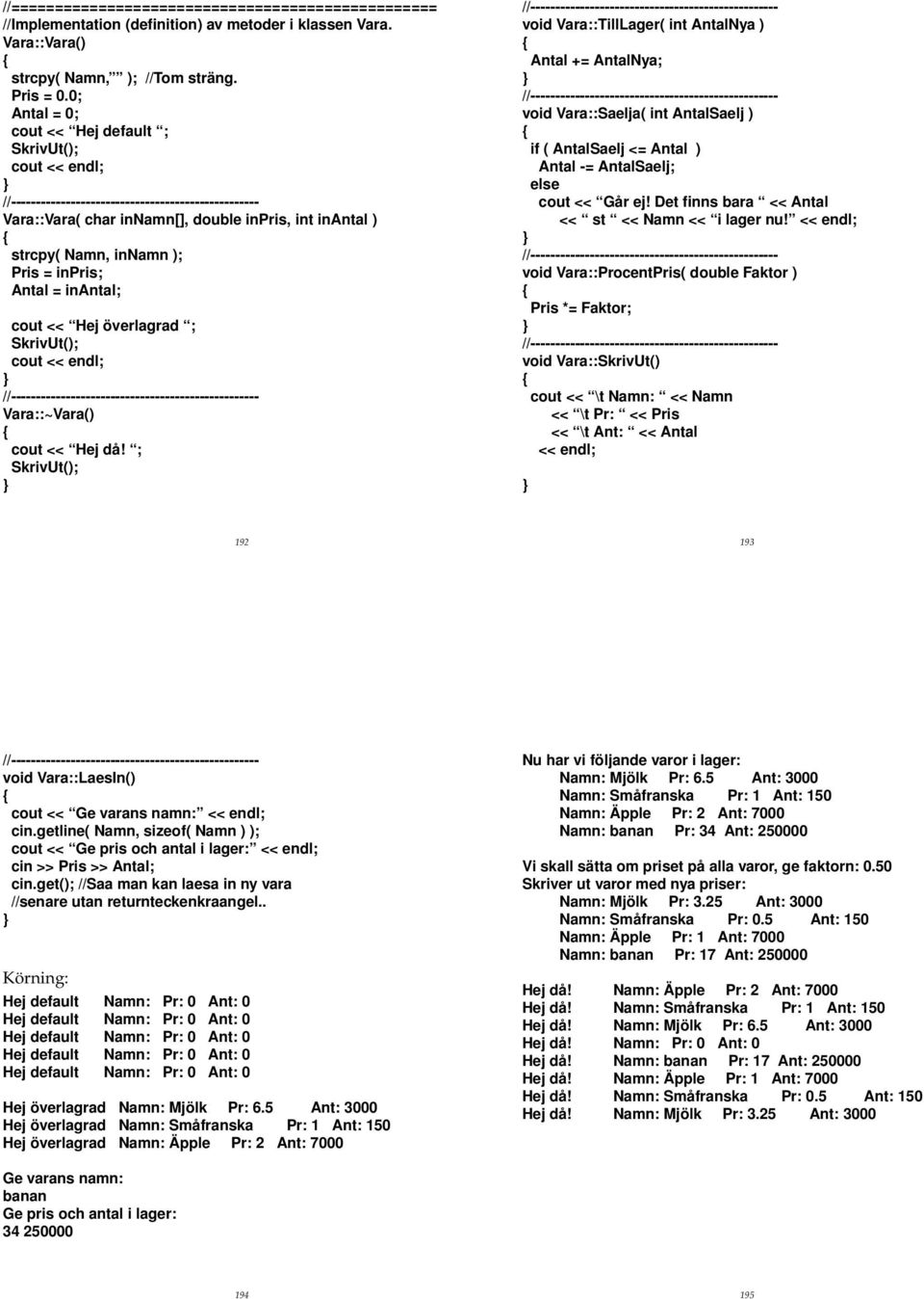 endl; Vara::~Vara() cout << Hej då! ; void Vara::TillLager( int AntalNya ) Antal += AntalNya; void Vara::Saelja( int AntalSaelj ) if ( AntalSaelj <= Antal ) Antal -= AntalSaelj; else cout << Går ej!