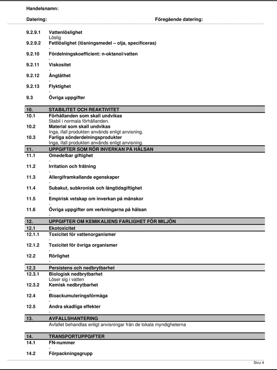 10.3 Farliga sönderdelningsprodukter Inga, ifall produkten används enligt anvisning. 11. UPPGIFTER SOM RÖR INVERKAN PÅ HÄLSAN 11.1 Omedelbar giftighet 11.2 Irritation och frätning 11.