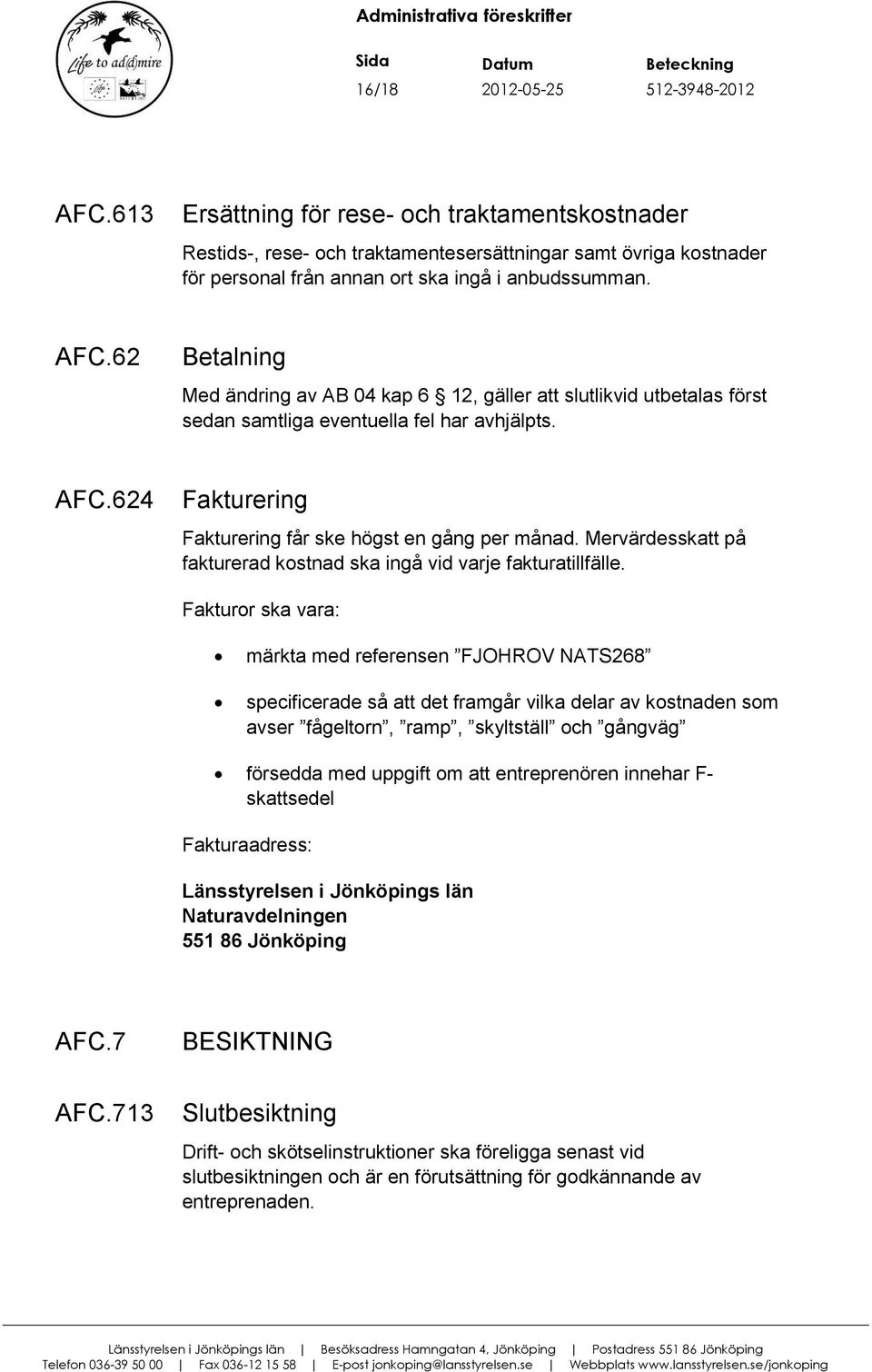 62 Betalning Med ändring av AB 04 kap 6 12, gäller att slutlikvid utbetalas först sedan samtliga eventuella fel har avhjälpts. AFC.624 Fakturering Fakturering får ske högst en gång per månad.