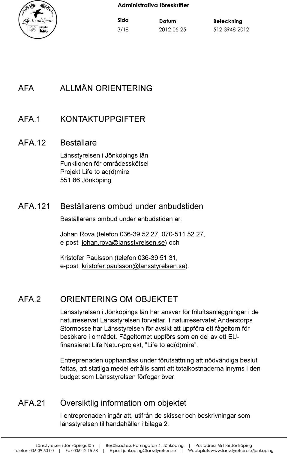 121 Beställarens ombud under anbudstiden Beställarens ombud under anbudstiden är: Johan Rova (telefon 036-39 52 27, 070-511 52 27, e-post: johan.rova@lansstyrelsen.