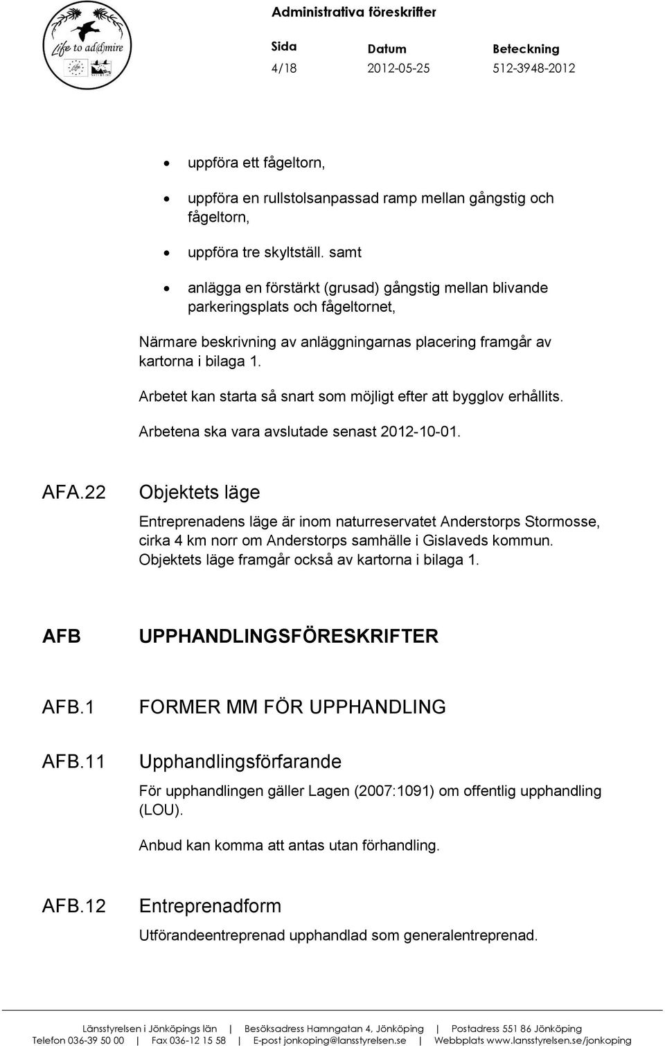 Arbetet kan starta så snart som möjligt efter att bygglov erhållits. Arbetena ska vara avslutade senast 2012-10-01. AFA.