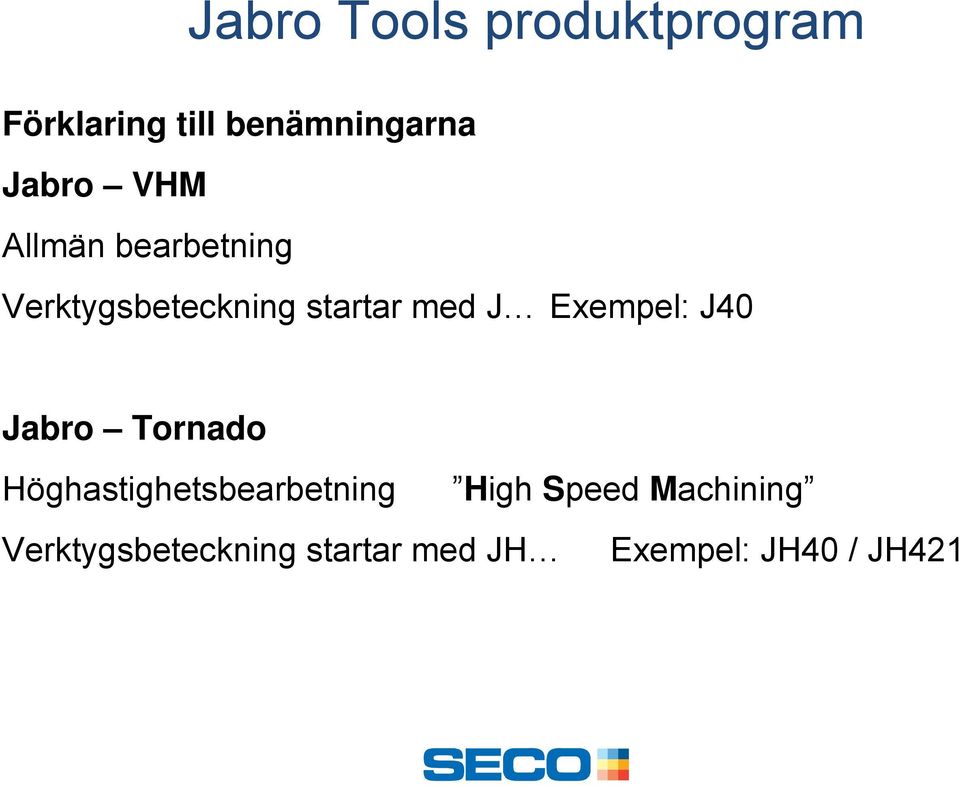 Exempel: J40 Jabro Tornado Höghastighetsbearbetning High
