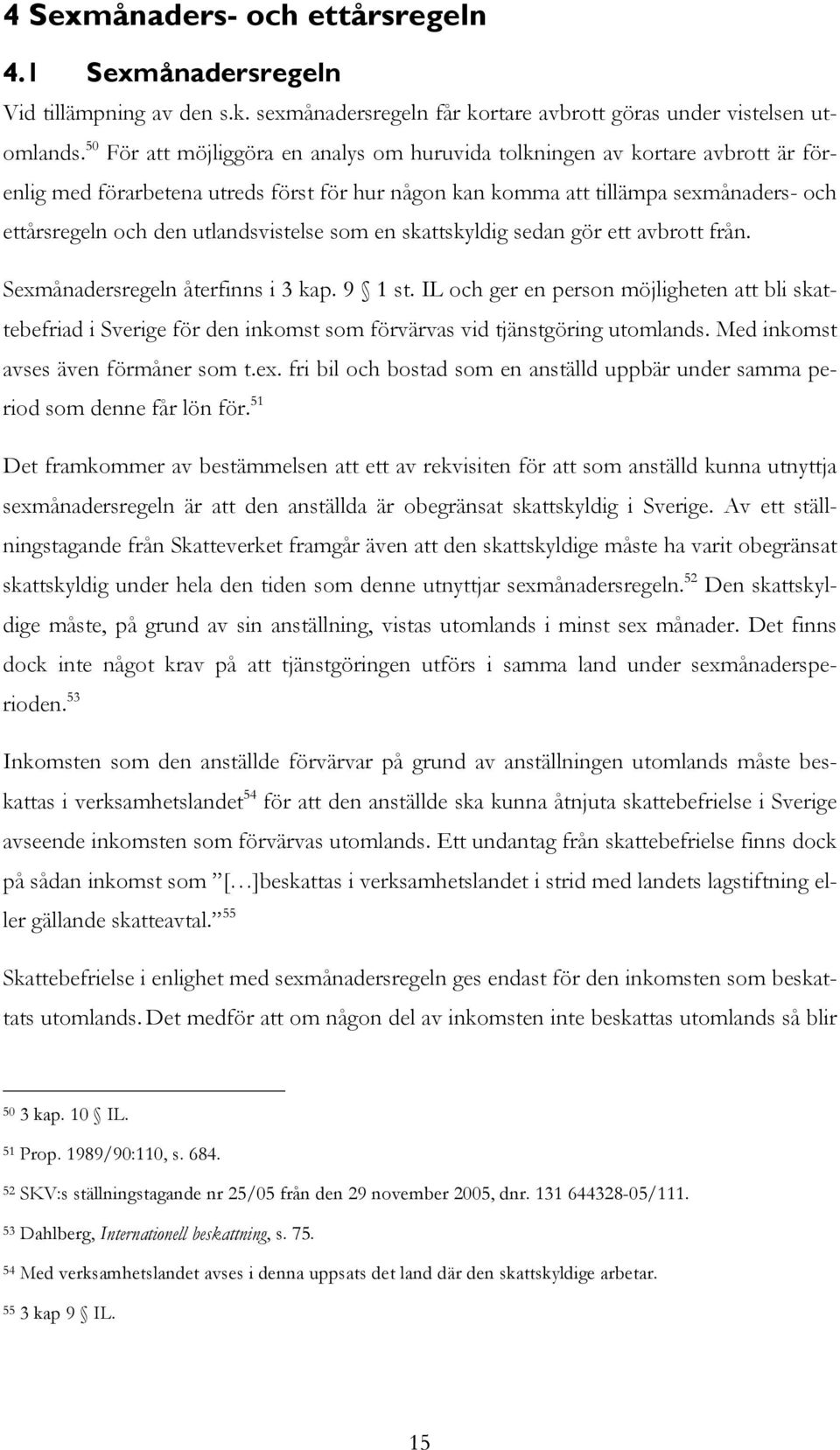 utlandsvistelse som en skattskyldig sedan gör ett avbrott från. Sexmånadersregeln återfinns i 3 kap. 9 1 st.