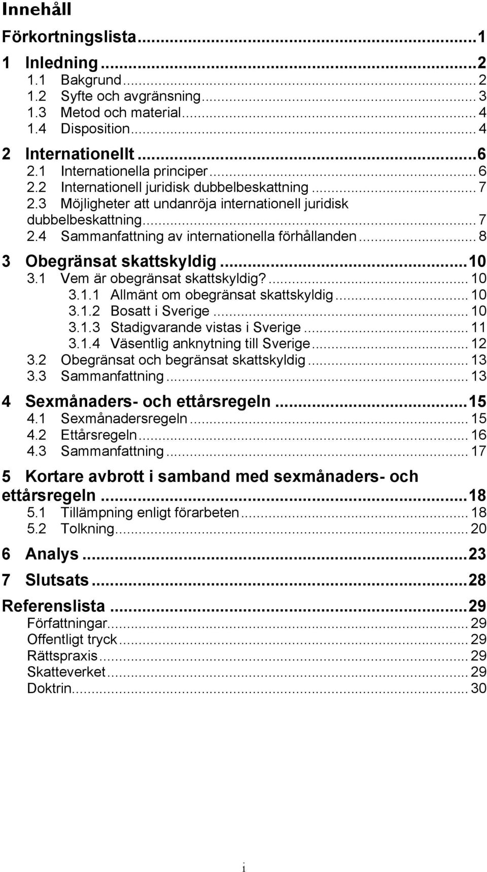 .. 8 3 Obegränsat skattskyldig... 10 3.1 Vem är obegränsat skattskyldig?... 10 3.1.1 Allmänt om obegränsat skattskyldig... 10 3.1.2 Bosatt i Sverige... 10 3.1.3 Stadigvarande vistas i Sverige... 11 3.