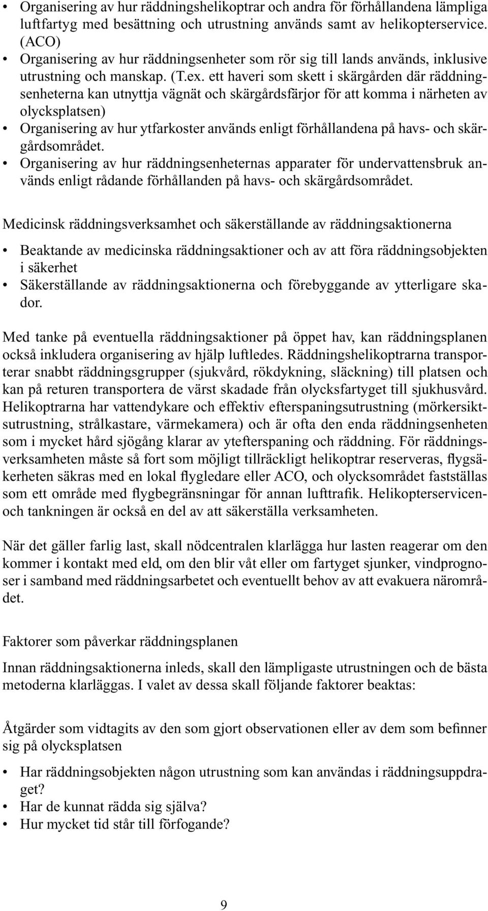 ett haveri som skett i skärgården där räddningsenheterna kan utnyttja vägnät och skärgårdsfärjor för att komma i närheten av olycksplatsen) Organisering av hur ytfarkoster används enligt