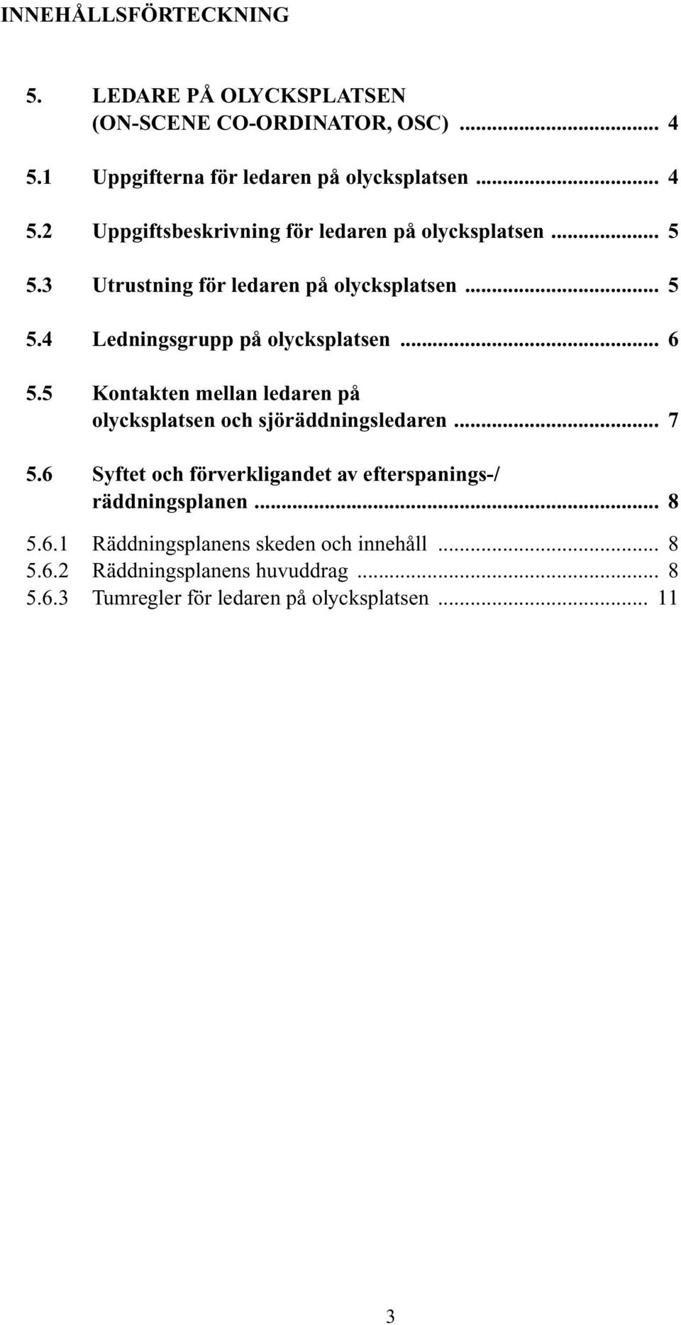 5 Kontakten mellan ledaren på olycksplatsen och sjöräddningsledaren... 7 5.6 Syftet och förverkligandet av efterspanings-/ räddningsplanen.