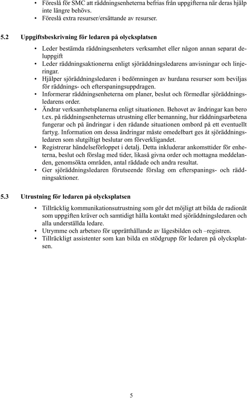 och linjeringar. Hjälper sjöräddningsledaren i bedömningen av hurdana resurser som beviljas för räddnings- och efterspaningsuppdragen.