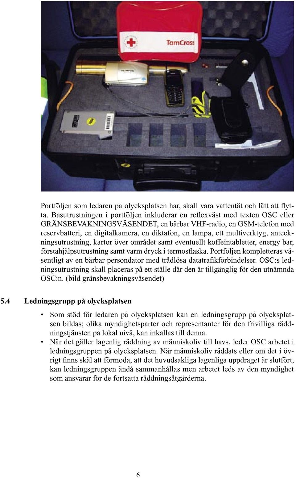 multiverktyg, anteckningsutrustning, kartor över området samt eventuellt koffeintabletter, energy bar, förstahjälpsutrustning samt varm dryck i termosflaska.