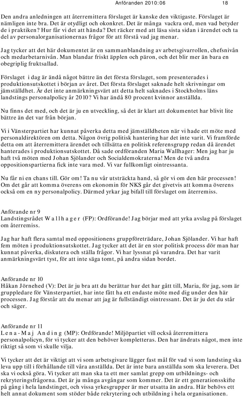 Det räcker med att läsa sista sidan i ärendet och ta del av personalorganisationernas frågor för att förstå vad jag menar.