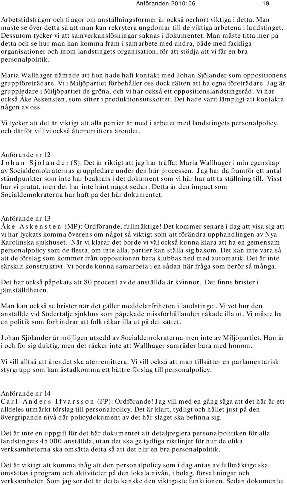 Man måste titta mer på detta och se hur man kan komma fram i samarbete med andra, både med fackliga organisationer och inom landstingets organisation, för att stödja att vi får en bra personalpolitik.