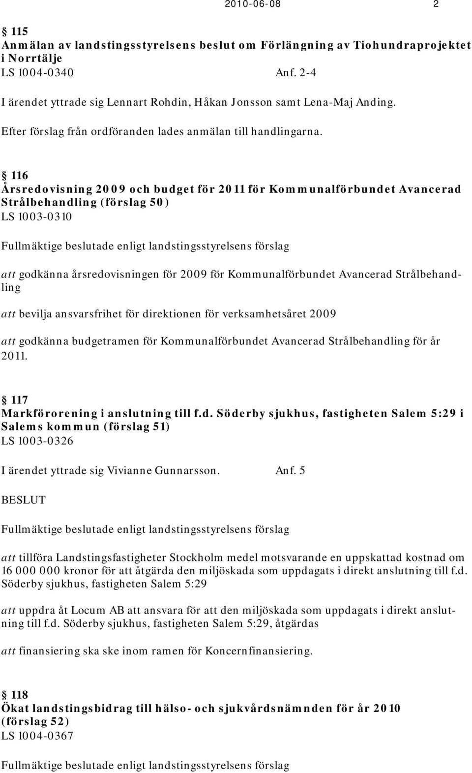 116 Årsredovisning 2009 och budget för 2011 för Kommunalförbundet Avancerad Strålbehandling (förslag 50) LS 1003-0310 Fullmäktige beslutade enligt landstingsstyrelsens förslag att godkänna