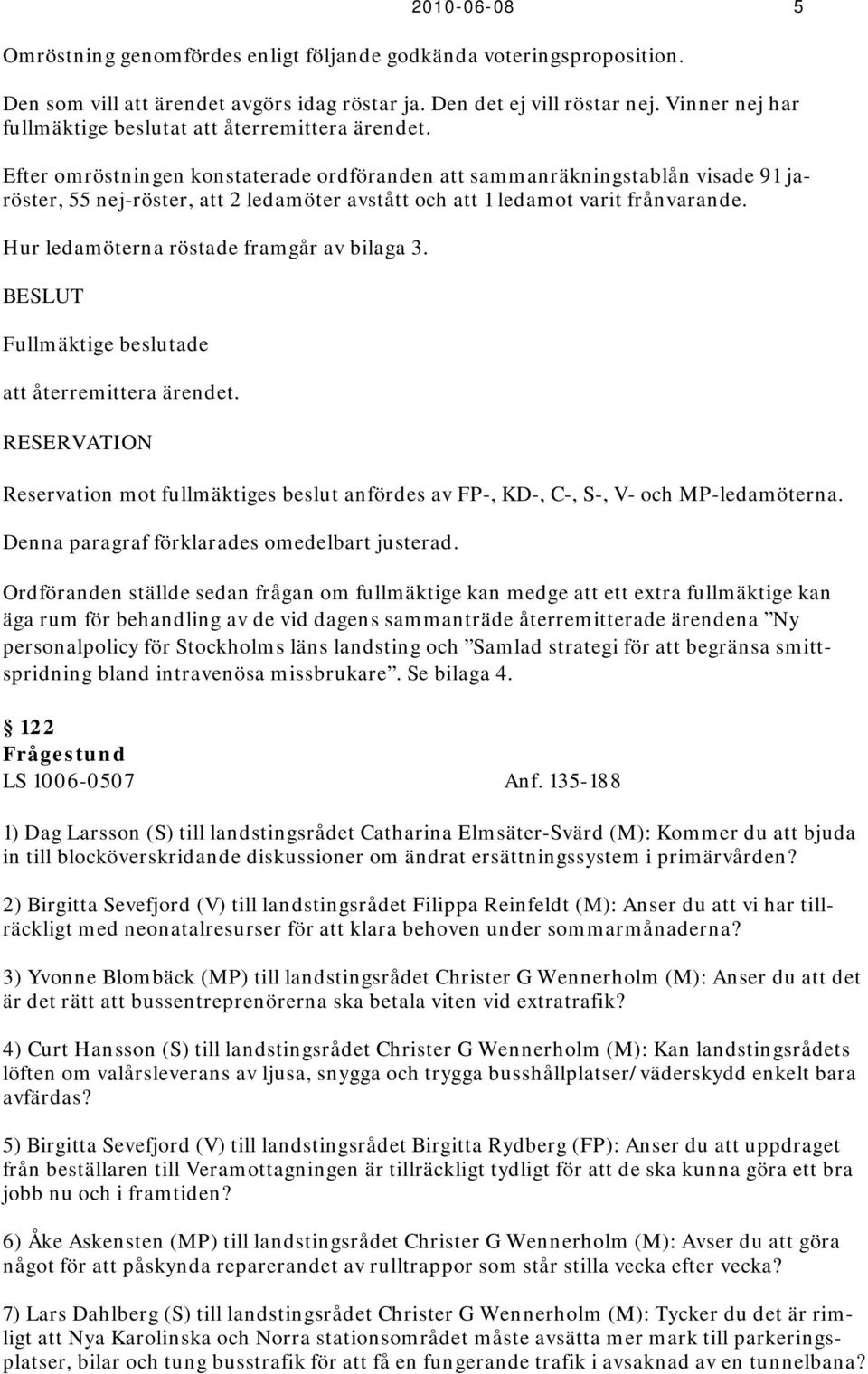 Efter omröstningen konstaterade ordföranden att sammanräkningstablån visade 91 jaröster, 55 nej-röster, att 2 ledamöter avstått och att 1 ledamot varit frånvarande.