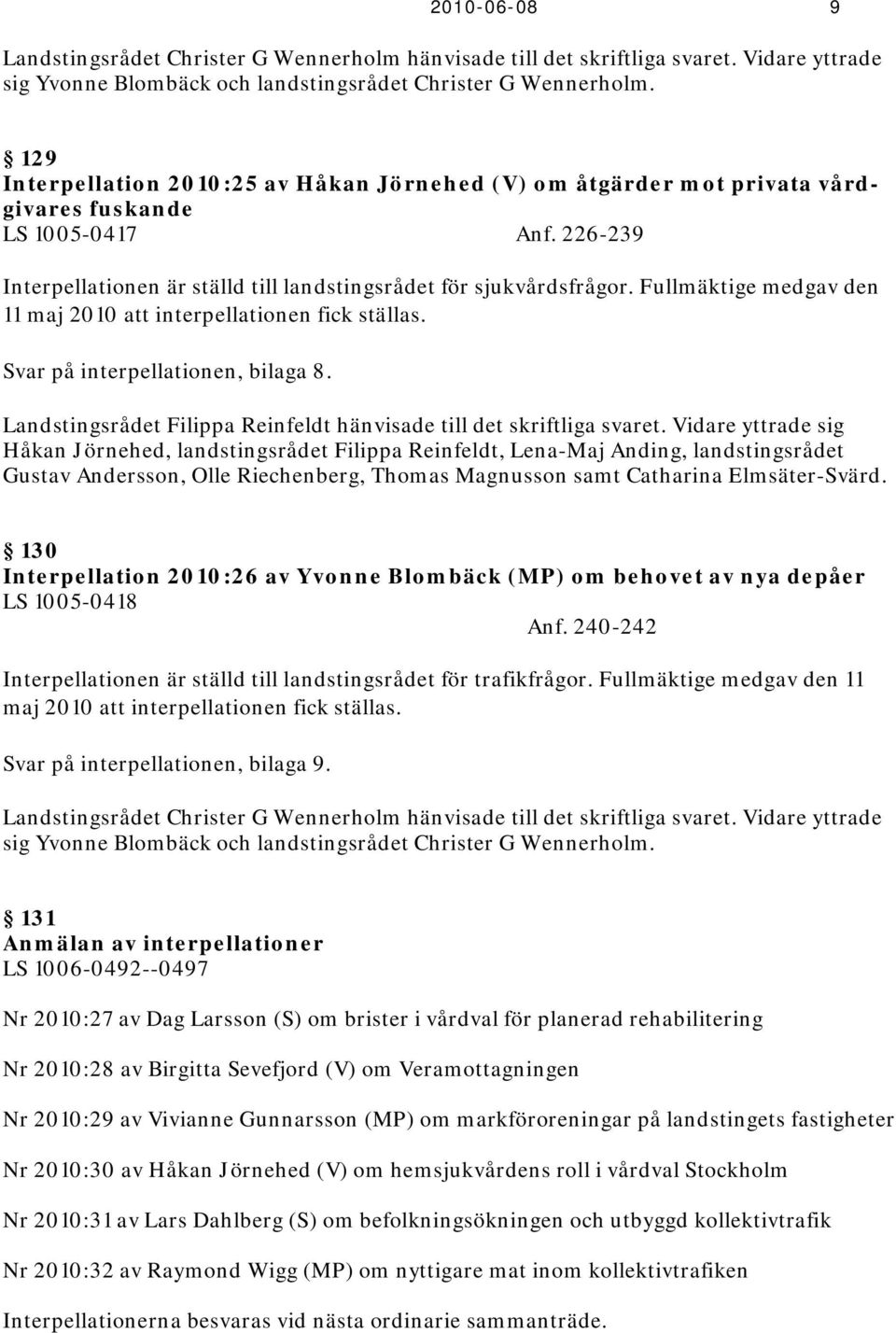 Fullmäktige medgav den 11 maj 2010 att interpellationen fick ställas. Svar på interpellationen, bilaga 8. Landstingsrådet Filippa Reinfeldt hänvisade till det skriftliga svaret.
