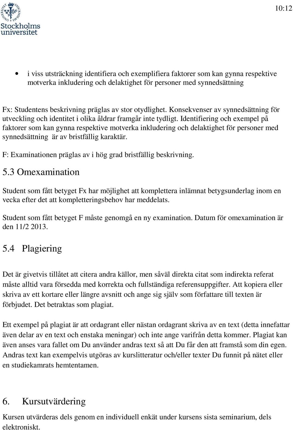 Identifiering och exempel på faktorer som kan gynna respektive motverka inkludering och delaktighet för personer med synnedsättning är av bristfällig karaktär.