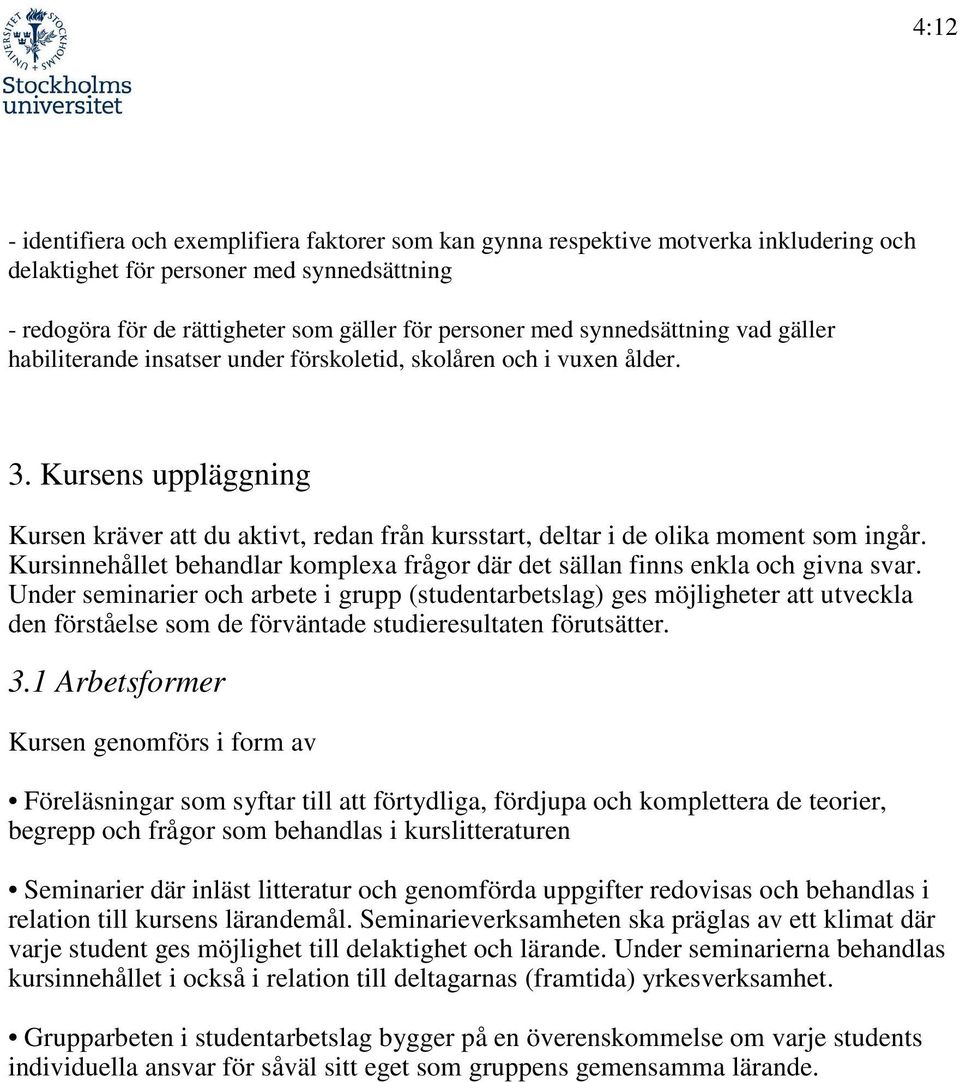 Kursens uppläggning Kursen kräver att du aktivt, redan från kursstart, deltar i de olika moment som ingår. Kursinnehållet behandlar komplexa frågor där det sällan finns enkla och givna svar.