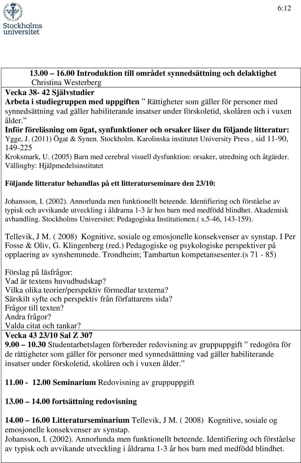 vad gäller habiliterande insatser under förskoletid, skolåren och i vuxen ålder. Inför föreläsning om ögat, synfunktioner och orsaker läser du följande litteratur: Ygge, J. (2011) Ögat & Synen.