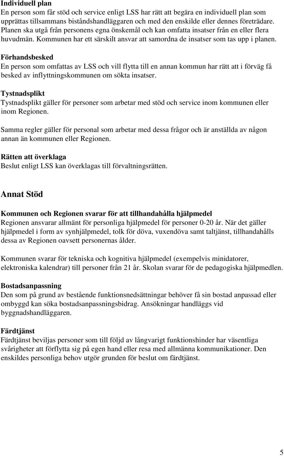 Förhandsbesked En person som omfattas av LSS och vill flytta till en annan kommun har rätt att i förväg få besked av inflyttningskommunen om sökta insatser.