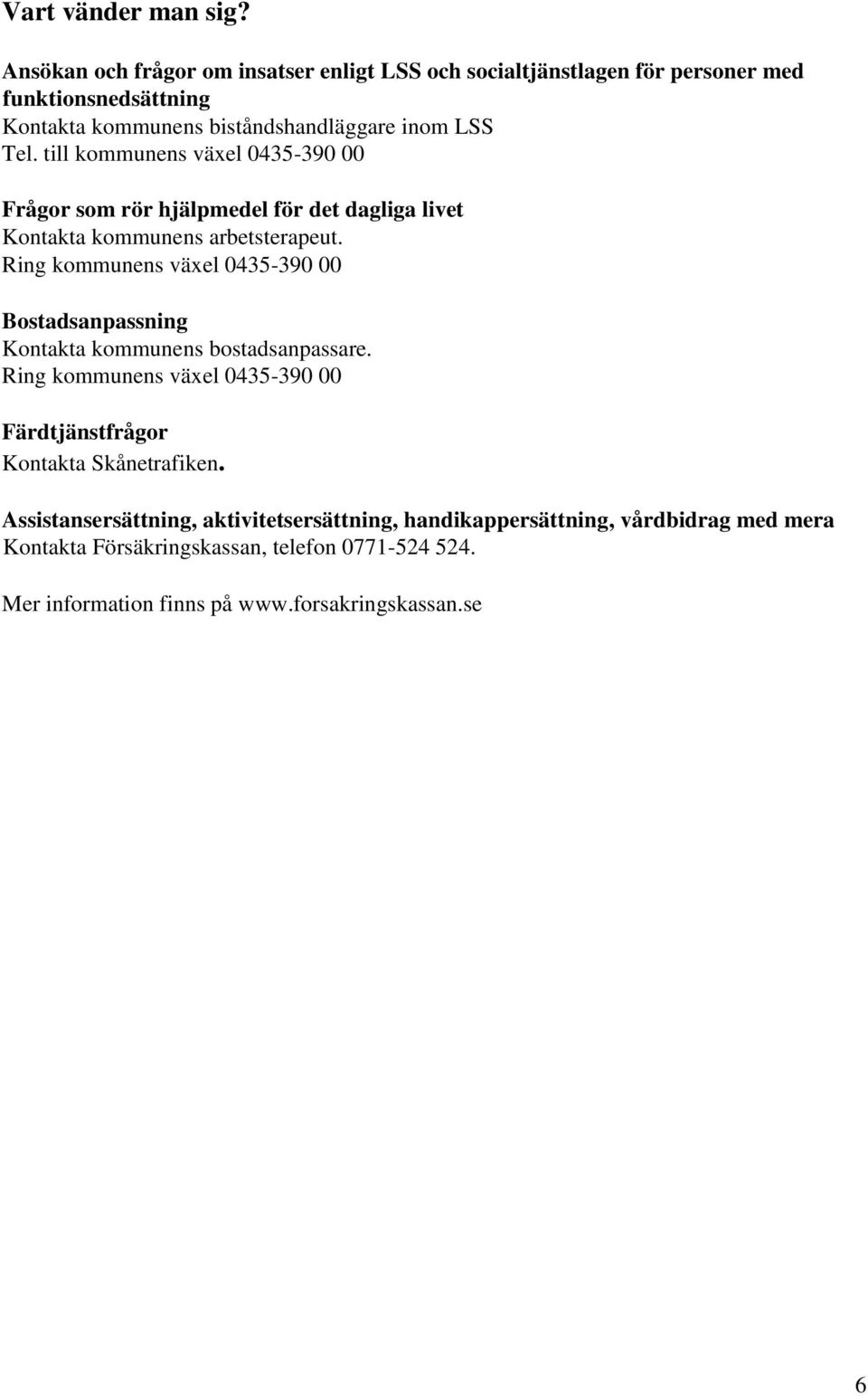 till kommunens växel 0435-390 00 Frågor som rör hjälpmedel för det dagliga livet Kontakta kommunens arbetsterapeut.
