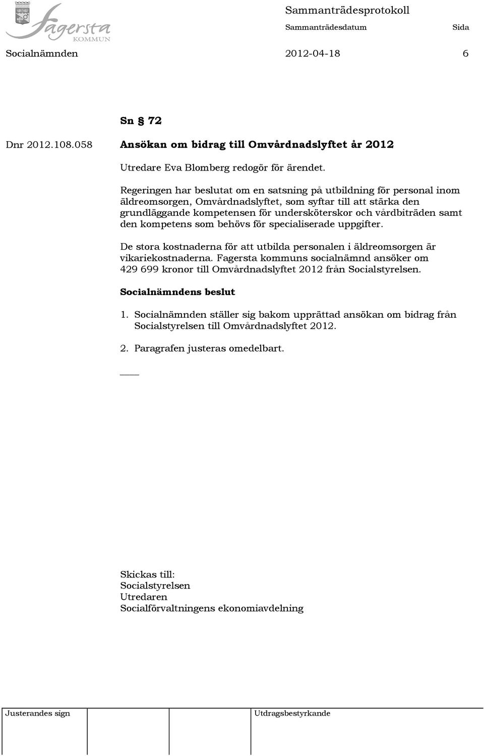 samt den kompetens som behövs för specialiserade uppgifter. De stora kostnaderna för att utbilda personalen i äldreomsorgen är vikariekostnaderna.