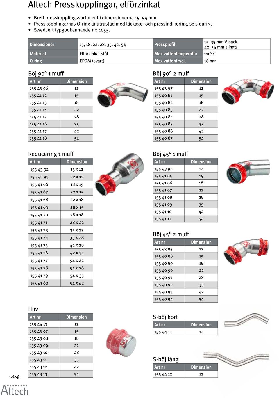 er 15, 18, 22, 28, 35, 42, 54 Pressprofil 15 35 mm V-back, 42 54 mm slinga Material Elförzinkat stål Max vattentemperatur 110 C O-ring EPDM (svart) Max vattentryck 16 bar Böj 90 1 muff 155 43 96 12