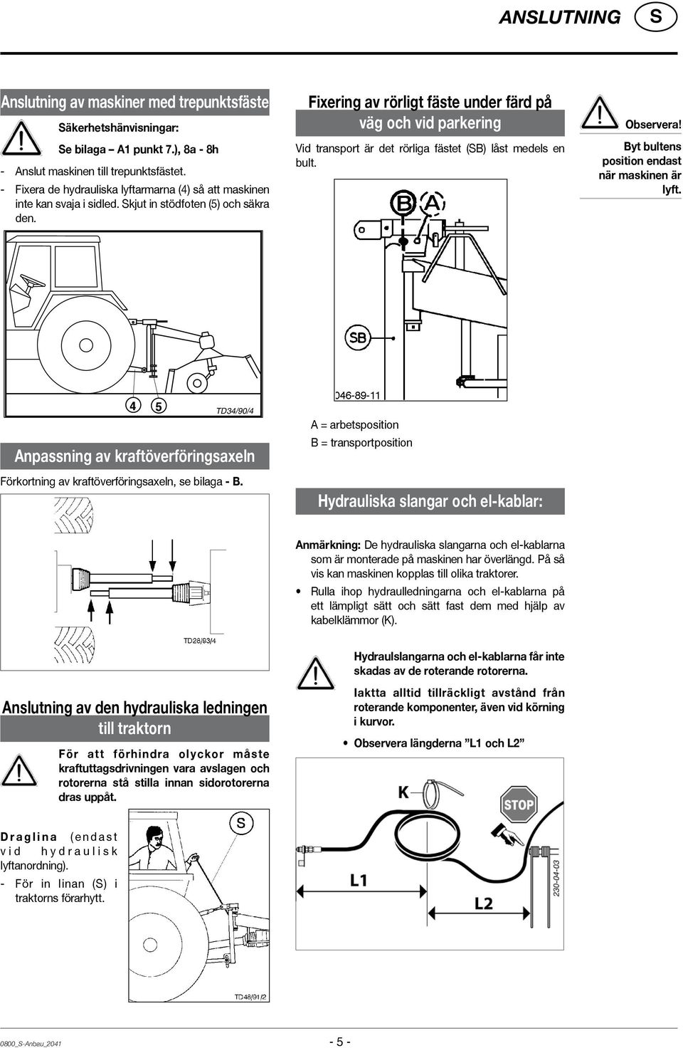 Fixering av rörligt fäste under färd på väg och vid parkering Vid transport är det rörliga fästet (B) låst medels en bult. Observera! Byt bultens position endast när maskinen är lyft.