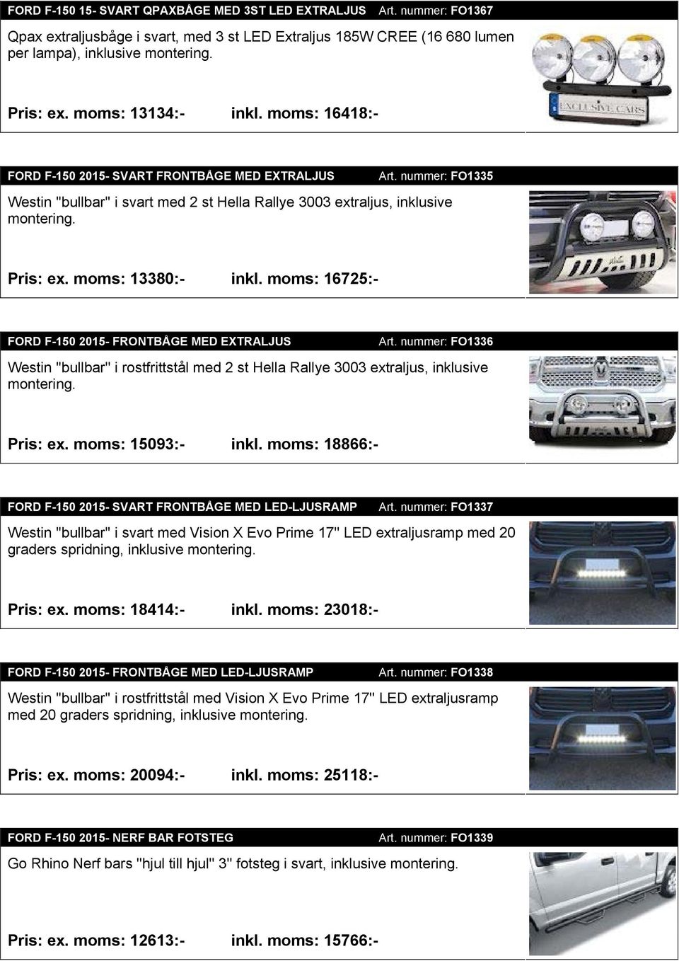 moms: 13380:- inkl. moms: 16725:- FORD F-150 2015- FRONTBÅGE MED EXTRALJUS Art. nummer: FO1336 Westin ''bullbar'' i rostfrittstål med 2 st Hella Rallye 3003 extraljus, inklusive montering. Pris: ex.